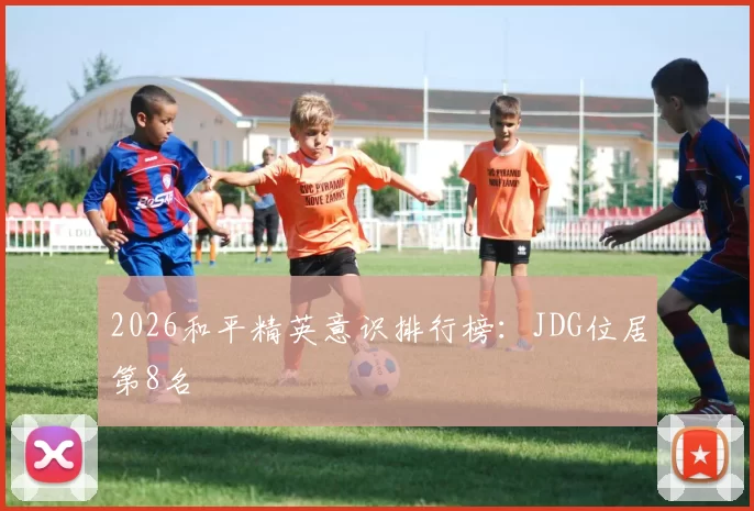 2026和平精英意识排行榜：JDG位居第8名