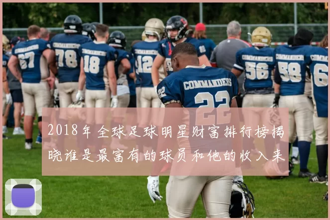 2018年全球足球明星财富排行榜揭晓谁是最富有的球员和他的收入来源分析