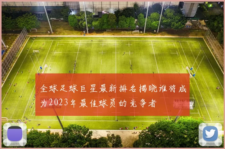 全球足球巨星最新排名揭晓谁将成为2023年最佳球员的竞争者