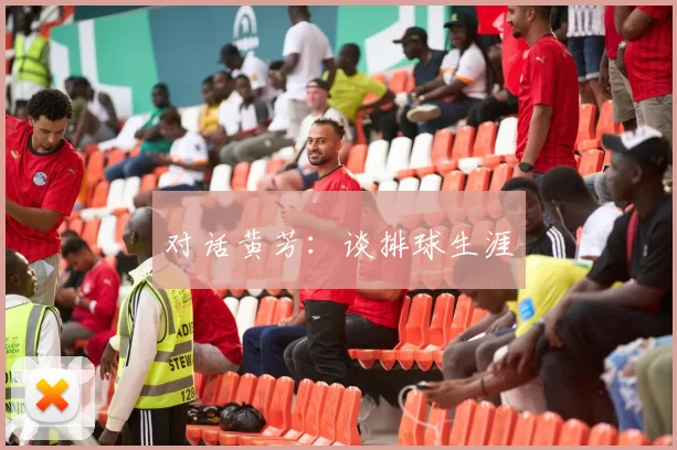 对话黄芳：谈排球生涯