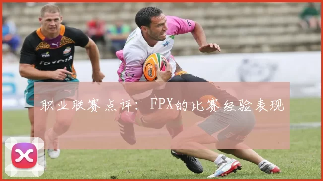 职业联赛点评：FPX的比赛经验表现