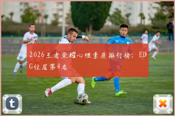 2026王者荣耀心理素质排行榜：EDG位居第4名