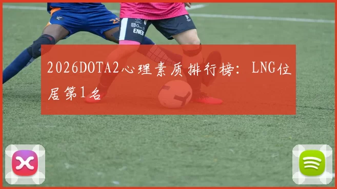 2026DOTA2心理素质排行榜：LNG位居第1名