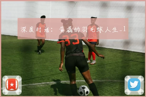 深度对话：黄磊的羽毛球人生_1