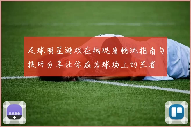 足球明星游戏在线观看畅玩指南与技巧分享让你成为球场上的王者