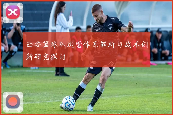 西安篮球队运营体系解析与战术创新研究探讨