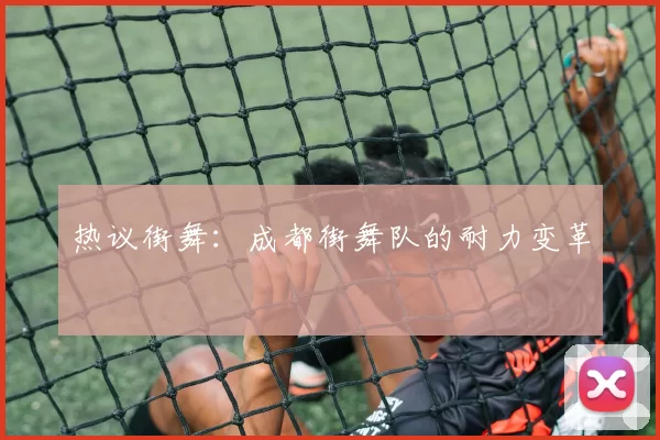 热议街舞：成都街舞队的耐力变革