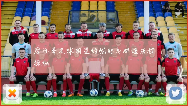 摩洛哥足球明星的崛起与辉煌历程探秘